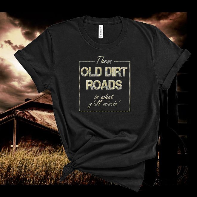 Them old dirt roads is what y'all missin'!! Nothing beats chillin' on them dirt roads! Tshirt