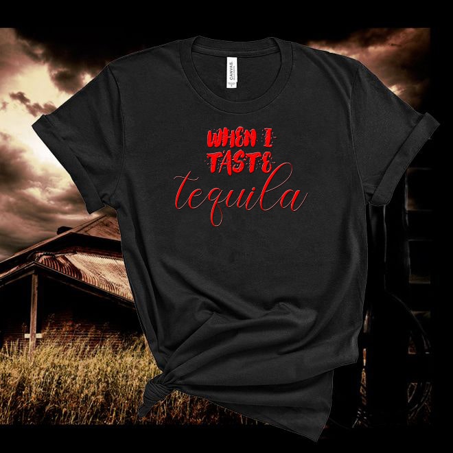 When I Taste Tequila,Country Lyric Tshirt,Country Music Shirt