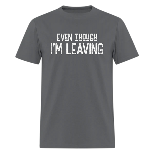 Even though I'm Leaving Tshirt - Denoss