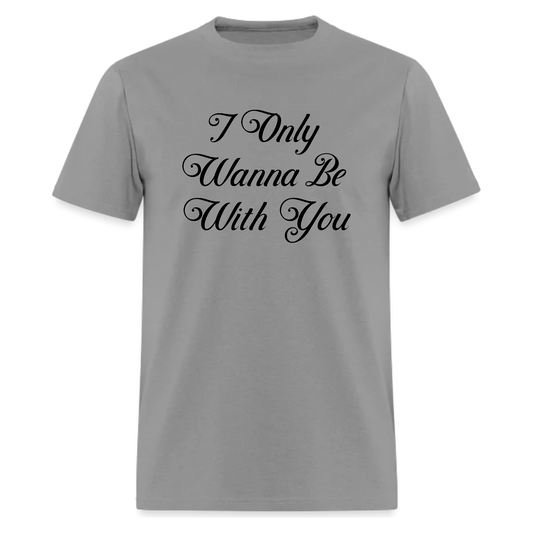 I Only Wanna Be With You Tshirt