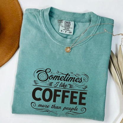Comfort Colors Sometimes I Like Coffee More than People Shirt, Funny Coffee Lover Quote Tee, I Like Coffee Tee, Handmade Coffee Shirt