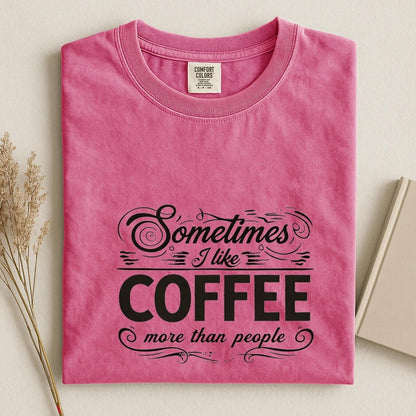 Comfort Colors Sometimes I Like Coffee More than People Shirt, Funny Coffee Lover Quote Tee, I Like Coffee Tee, Handmade Coffee Shirt