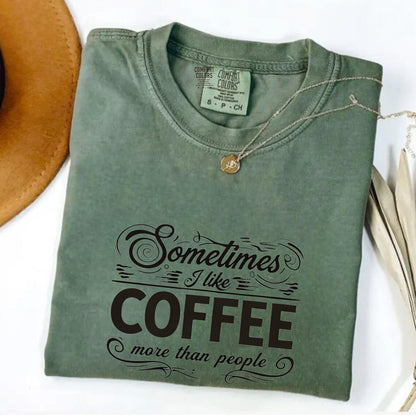 Comfort Colors Sometimes I Like Coffee More than People Shirt, Funny Coffee Lover Quote Tee, I Like Coffee Tee, Handmade Coffee Shirt