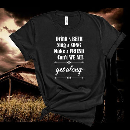 DRINK A BEER,SING A SONG,MAKE A FRIEND,CAN'T WE ALL,get Along Tshirt - Denoss