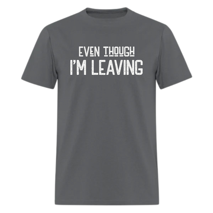 Even though I'm Leaving Tshirt - Denoss