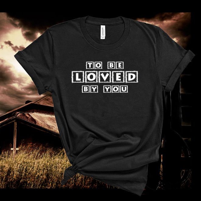 To Be Loved By You Tshirt - Denoss